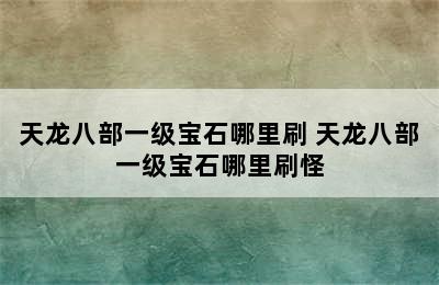 天龙八部一级宝石哪里刷 天龙八部一级宝石哪里刷怪